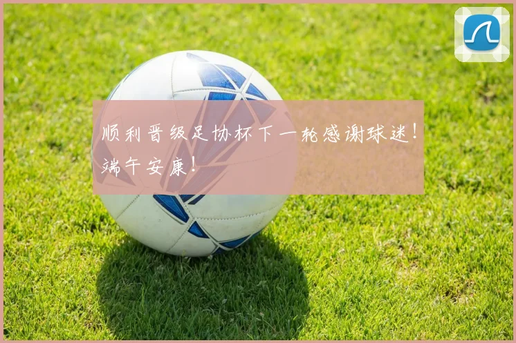 顺利晋级足协杯下一轮感谢球迷！端午安康！