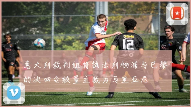 意大利裁判组将执法利物浦与巴黎的次回合较量主裁为马里亚尼