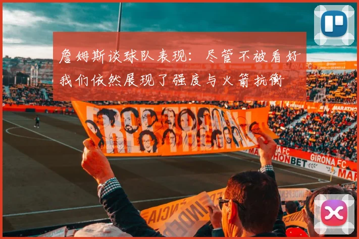 詹姆斯谈球队表现：尽管不被看好我们依然展现了强度与火箭抗衡