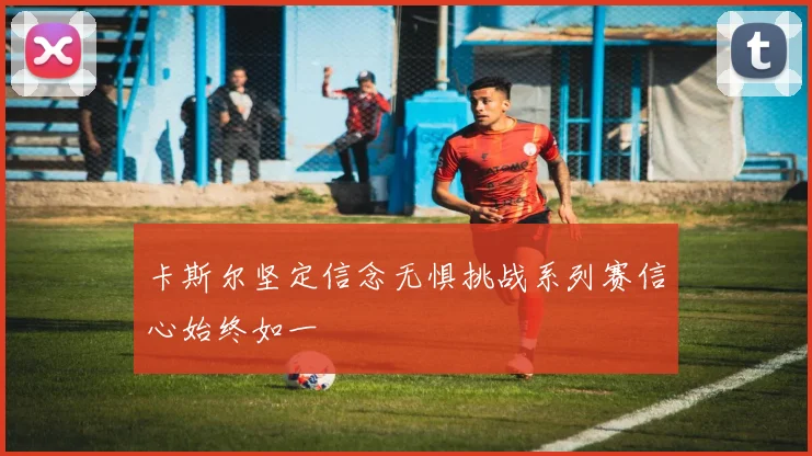 卡斯尔坚定信念无惧挑战系列赛信心始终如一