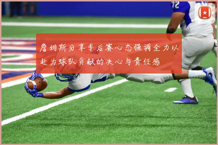 詹姆斯分享季后赛心态强调全力以赴为球队贡献的决心与责任感