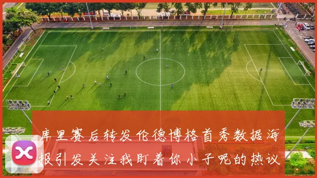 库里赛后转发伦德博格首秀数据海报引发关注我盯着你小子呢的热议