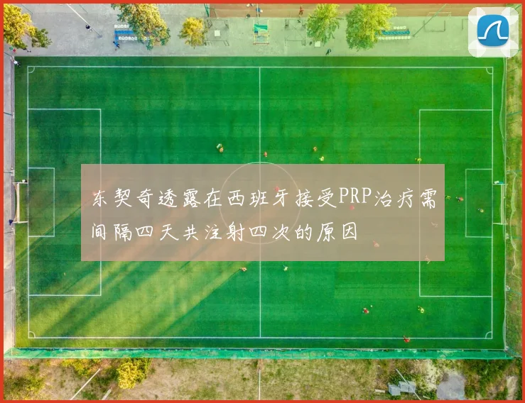 东契奇透露在西班牙接受PRP治疗需间隔四天共注射四次的原因