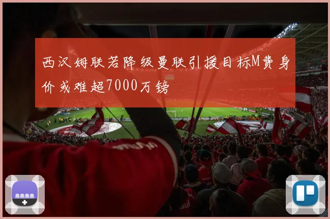 西汉姆联若降级曼联引援目标M费身价或难超7000万镑