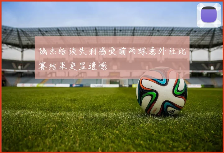 钱杰给谈失利感受前两球意外让比赛结果更显遗憾